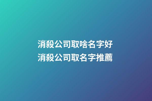 消殺公司取啥名字好 消殺公司取名字推薦-第1張-公司起名-玄機派